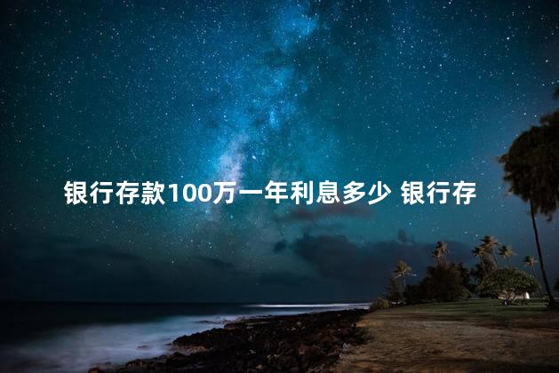 银行存款100万一年利息多少 银行存款100万可以不上班吗